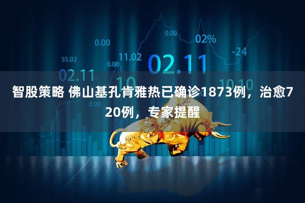 智股策略 佛山基孔肯雅热已确诊1873例，治愈720例，专家提醒